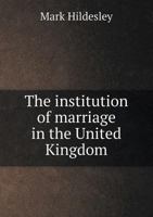 The Institution of Marriage in the United Kingdom: Being Law, Facts, Suggestions, and Remarkable Divorce Cases 1013977262 Book Cover
