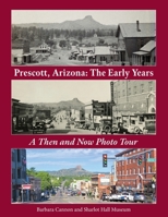 Prescott, Arizona: the Early Years a Then and Now Photo Tour: Prescott Then and Now B0DS2W4Y2B Book Cover
