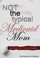 Not the Typical Medicaid Mom: From Medicaid Mom to Millionaire 1977664903 Book Cover