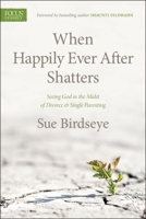 When Happily Ever After Shatters: Seeing God in the Midst of Divorce & Single Parenting 1589977343 Book Cover