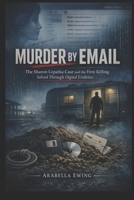Murder by Email: The Sharon Lopatka Case and the First Killing Solved Through Digital Evidence B0GPHQ1HFC Book Cover