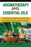 Aromatherapy and Essential Oils: The Ultimate Guide to Essential Oils for Healing and Essential Oils Recipes 1639701346 Book Cover