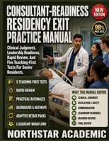 CONSULTANT-READINESS RESIDENCY EXIT PRACTICE MANUAL: Clinical Judgment, Leadership Readiness, Rapid Review, And Five Teaching-First Tests For Senior Residents B0H7Y1ZVP8 Book Cover