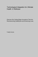 Technological Integration for Ultimate Health & Wellness: Discover the Cutting-Edge Innovations That Are Revolutionizing Healthcare and Enhancing Lives 1779610955 Book Cover
