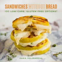 Sandwiches Without Bread: 100 Low-Carb, Gluten-Free Options! 1510732365 Book Cover