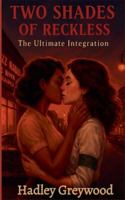 Two Shades of Reckless: The Ultimate Integration (Kissed by History: The Vault of Vows and Promises) B0G4M7HW66 Book Cover