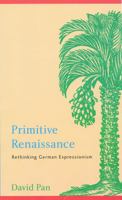 Primitive Renaissance: Rethinking German Expressionism (Modern German Culture and Literature) 0803237278 Book Cover