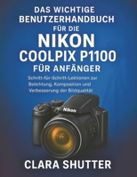 DAS WICHTIGE BENUTZERHANDBUCH FÜR DIE NIKON COOLPIX P1100 FÜR ANFÄNGER: Schritt-für-Schritt-Lektionen zur Belichtung, Komposition und Verbesserung der Bildqualität (German Edition) B0FR1SY6HL Book Cover