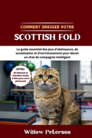Comment dresser votre Scottish Fold: Le guide essentiel des jeux d'obéissance, de socialisation et d'enrichissement pour élever un chat de compagnie intelligent (French Edition) B0FKH9ZXM8 Book Cover