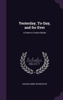 Yesterday, To-day, and for Ever: A Poem, in Twelve Books 1241165254 Book Cover