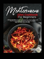 MEDITERRANEAN DIET COOKBOOK FOR BEGINNERS: A 28-Day Meal Plan of Quick, Easy Recipes That a Pro or a Novice Can Cook To Live a Healthier Life With Great That Won't Make You Think You're on a Diet B08TZHGHXB Book Cover