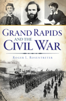 Grand Rapids and the Civil War 1467119199 Book Cover