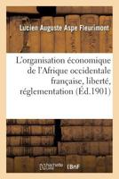 L'organisation économique de l'Afrique occidentale française, liberté, réglementation 2019934027 Book Cover