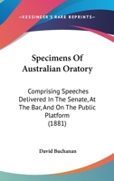 Specimens Of Australian Oratory: Comprising Speeches Delivered In The Senate, At The Bar, And On The Public Platform 1165594765 Book Cover