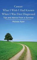 Cancer: What I Wish I Had Known When I Was First Diagnosed: Tips and Advice From a Survivor 1494472317 Book Cover