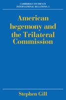 American Hegemony and the Trilateral Commission (Cambridge Studies in International Relations) 0521362865 Book Cover