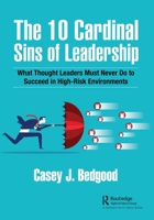 The 10 Cardinal Sins of Leadership: What Thought Leaders Must Never Do to Succeed in High-Risk Environments 1032213469 Book Cover