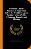 Insurance; life and accident. A paper read before the World's congress auxiliary of the World's Columbian exposition at Chicago 1016552459 Book Cover
