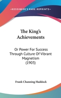 The King's Achievements, Or, Power of Success: Trhough Culture of Vibrant Magnetism 1167236068 Book Cover
