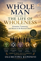 The Whole Man, Volume III: The Life of Wholeness: Formation, Community, and Mission in the Restored Church B0H95SC1G8 Book Cover