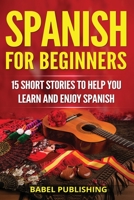 Spanish for Beginners: 15 Short Stories to Help You Learn and Enjoy Spanish 198600418X Book Cover