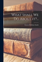What Shall We Do About It?... 1015095070 Book Cover