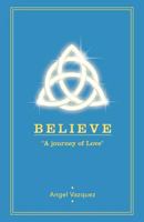 Believe: "A Journey of Love" 1452566704 Book Cover