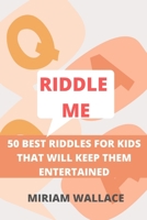 RIDDLE ME: 50 BEST RIDDLES FOR KIDS THAT WILL KEEP THEM EXCITED B0B9QPNYLH Book Cover