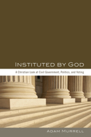 Instituted by God: A Christian Look at Civil Government, Politics, and Voting 1620321467 Book Cover