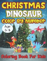Christmas Dinosaur Color By Number Coloring Book For Kids Age 5-8: 25+ Color By Numbers Christmas Dinosaur Coloring Pages for Kids Ages 5-8 B08MSSD716 Book Cover