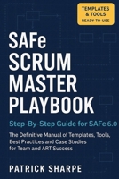 SAFe SCRUM MASTER PLAYBOOK Step-By-Step Guide for SAFe 6.0: The Definitive Manual of Templates, Tools, Best Practices, and Case Studies for Team and A B0FTT5BGBM Book Cover