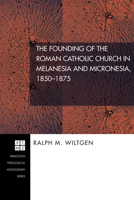 The Founding of the Roman Catholic Church in Melanesia and Micronesia, 1850-1875 (Princeton Theological Monograph) 1556352093 Book Cover
