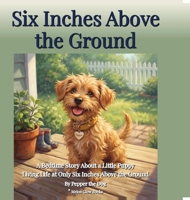 Six Inches Above the Ground: A Bedtime Story of a Little Puppy Living Life at Only Six Inches Above the Ground (Pepper Comes to Her Forever Home) B0H5YVHDQW Book Cover