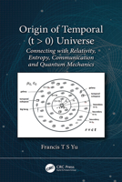 Origin of Temporal (T > 0) Universe: Connecting with Relativity, Entropy, Communication and Quantum Mechanics 0367410427 Book Cover