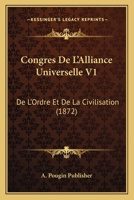 Congres De L'Alliance Universelle V1: De L'Ordre Et De La Civilisation (1872) 1168413605 Book Cover