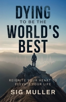 Dying To Be The World's Best: Reignite Your Heart To Elevate Your Life B0FMJTVKS9 Book Cover