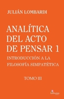 Analítica del acto de pensar 1 "Introducción a la filosofía simpatética" Tomo 3, Analítica del acto de pensar 1 "Introducción a la filosofía simpatética" Tomo 3 (Spanish Edition) 9873959947 Book Cover