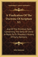 A Vindication Of The Doctrine Of Scripture V1: And Of The Primitive Faith Concerning The Deity Of Christ In Reply To Dr. Priestley's History Of Early Opinions 1163128775 Book Cover