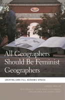 All Geographers Should be Feminist Geographers: Creating Care-Full Academic Spaces (Geographies of Justice and Social Transformation) 0820366285 Book Cover