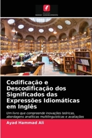Codificação e Descodificação dos Significados das Expressões Idiomáticas em Inglês: Um livro que compreende inovações teóricas, abordagens analíticas ... avaliações quantitativas 6202581565 Book Cover