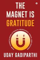 The Magnet Is Gratitude: How Thankfulness Attracts Abundance, Peace, and Success B0G2CT8W4X Book Cover