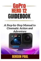 GoPro Hero 12 Guidebook: A Step-by-Step Manual to Cinematic Action and Adventure B0F9L2HPN5 Book Cover
