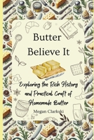 Butter Believe It: Exploring the Rich History and Practical Craft of Homemade Butter B0DRD4YZRN Book Cover