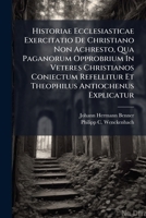 Historiae Ecclesiasticae Exercitatio De Christiano Non Achresto, Qua Paganorum Opprobrium In Veteres Christianos Coniectum Refellitur Et Theophilus Antiochenus Explicatur... 1279707259 Book Cover