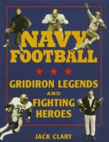 Navy Football: Gridiron Legends and Fighting Heroes 1557501068 Book Cover
