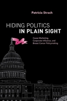 Hiding Politics in Plain Sight: Cause Marketing, Corporate Influence, and Breast Cancer Policymaking 0190606851 Book Cover