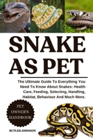 SNAKE AS PET: The Ultimate Guide To Everything You Need To Know About Snakes: Health Care, Feeding, Selecting, Handling, Habitat, Behaviour And Much More. B0F7FVY2P7 Book Cover