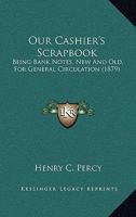 Our Cashier's Scrapbook: Being Bank Notes, New And Old, For General Circulation 1167002180 Book Cover