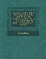 Prediche Inedite Del B. Giordano Da Rivalto Dell' Ordine De' Predicatori: Recitate in Firenze Dal 1302 Al 1305 1287561527 Book Cover