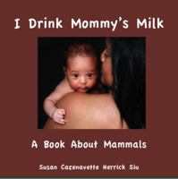 I Drink Mommy's Milk: A Book About Mammals 0982823223 Book Cover